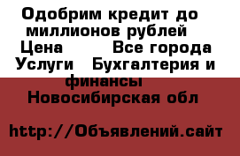 Одобрим кредит до 3 миллионов рублей. › Цена ­ 15 - Все города Услуги » Бухгалтерия и финансы   . Новосибирская обл.
